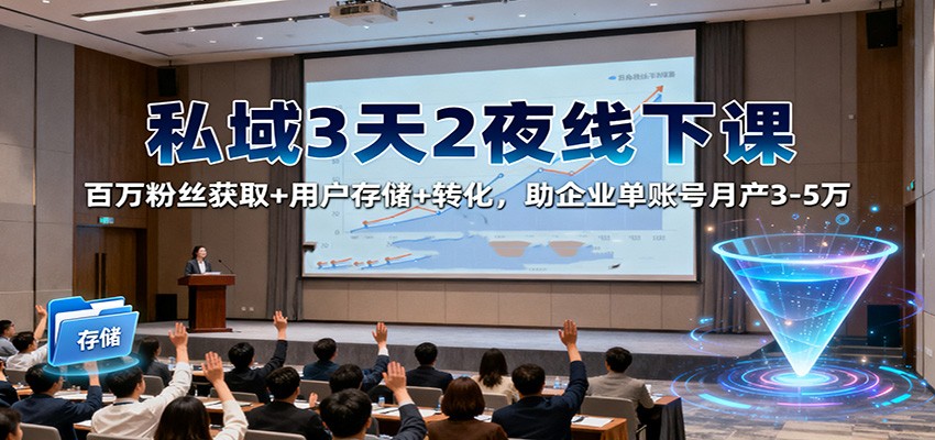 私域3天2夜线下课：百万粉丝获取+用户存储+转化，助企业单账号月产3-5万-小鹏项目网
