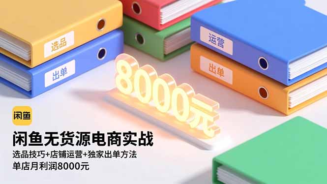 闲鱼无货源电商实战，选品技巧+店铺运营+独家出单方法，单店月利润8000元-小鹏项目网