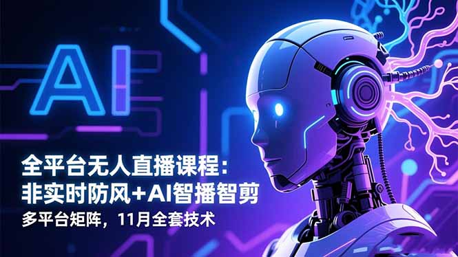 全平台无人直播课程：非实时防风＋AI智播智剪＋多平台矩阵，11月全套技术-小鹏项目网