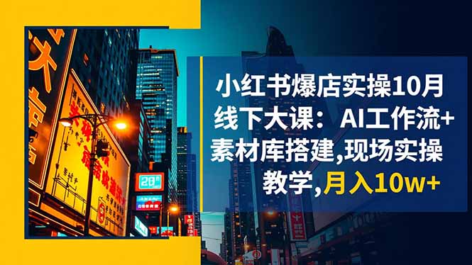 小红书爆店实操10月线下大课：AI工作流+素材库搭建,现场实操教学,月入10w+-小鹏项目网