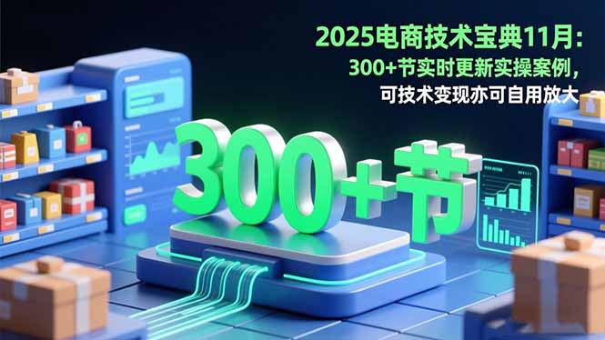 2025电商技术宝典11月：200+节实时更新实操案例，可技术变现亦可自用放大-小鹏项目网