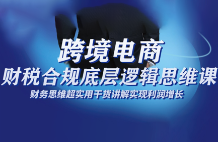 跨境电商财稅合规底层逻辑思维课-小鹏项目网
