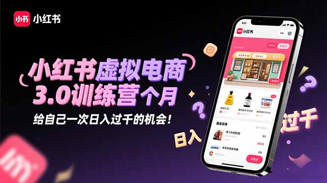 小红书虚拟电商3.0训练营：2025最后1个月，给自己一次日入过千的机会！-小鹏项目网