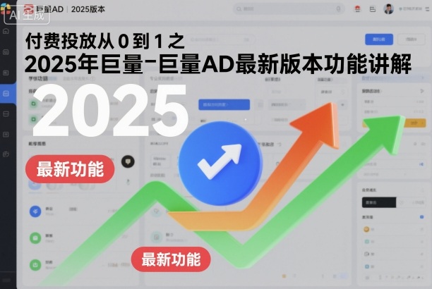 付费投放从0到1之2025年巨量AD最新版本功能讲解-小鹏项目网