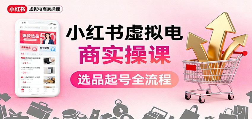 小红书虚拟电商实操课：选品起号+AI 内容创作+店铺运营+引流私域+自动化发笔记-小鹏项目网
