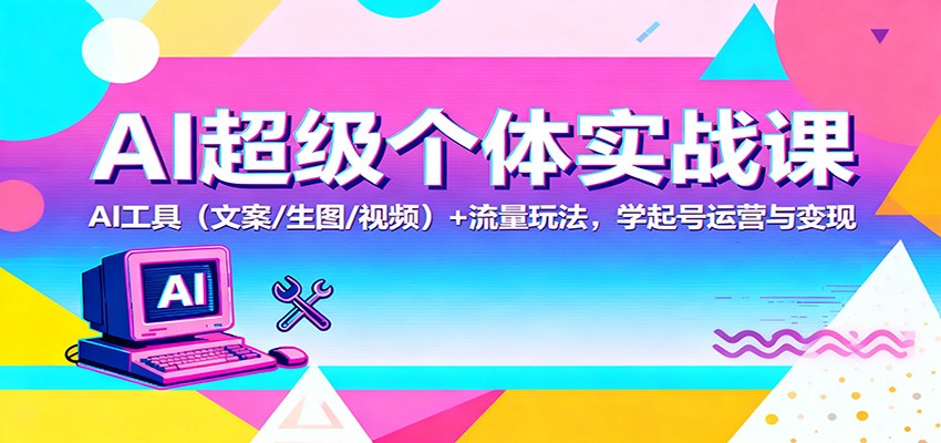 AI超级个体实战课：AI 工具(文案/生图/视频)+ 流量玩法，学起号运营与变现-小鹏项目网