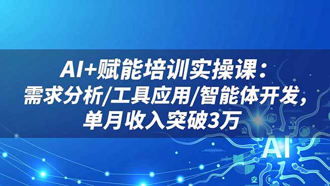 AI+赋能培训实操课：需求分析/工具应用/智能体开发，单月收入突破3万-小鹏项目网