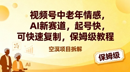视频号中老年情感,AI新赛道，起号快，可快速复制，保姆级教程-小鹏项目网