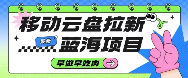 移动云盘拉新，最新蓝海项目，早做早吃肉，超高拉新比例-小鹏项目网