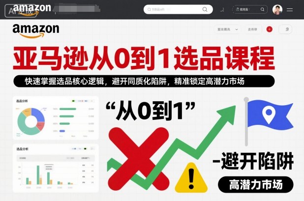 亚马逊从0到1选品课程，快速掌握选品核心逻辑，避开同质化陷阱，精准锁定高潜力市场-小鹏项目网