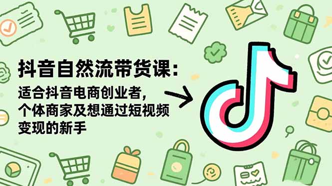 抖音自然流带货课：适合抖音电商创业者,个体商家及想通过短视频变现的新手-小鹏项目网