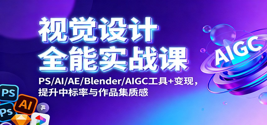 视觉设计全能实战课：PS/AI/AE/Blender/AIGC工具+变现，提升中标率与作品集质感-小鹏项目网