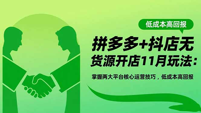 拼多多+抖店无货源开店11月玩法：掌握两大平台核心运营技巧，低成本高回报-小鹏项目网
