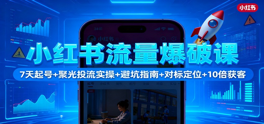 小红书流量爆破课：7天起号+聚光投流实操+避坑指南+对标定位+10倍获客-小鹏项目网