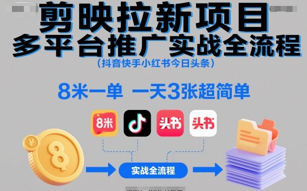 剪映拉新项目多平台推广实战全流程(抖音快手小红书今日头条)，8米一单，一天3张超简单-小鹏项目网