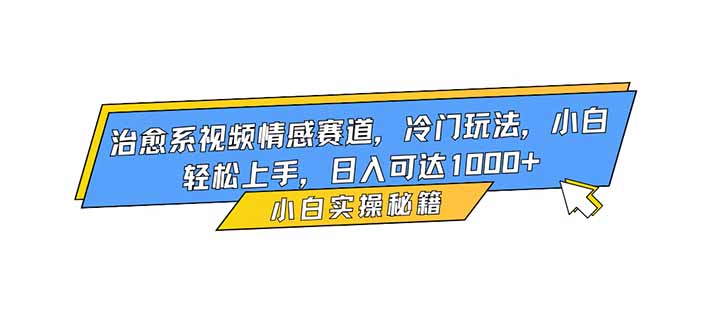 治愈系视频情感赛道，冷门玩法，小白轻松上手，日入可达1000+-小鹏项目网