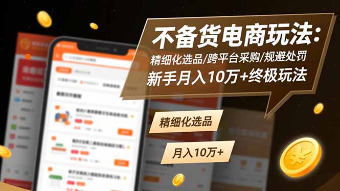 不备货电商玩法：精细化选品/跨平台采购/规避处罚，新手月入10万+终极玩法-小鹏项目网