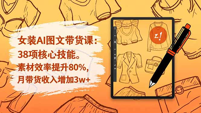 女装AI图文带货课：38项核心技能，素材效率提升80%，月带货收入增加3w+-小鹏项目网