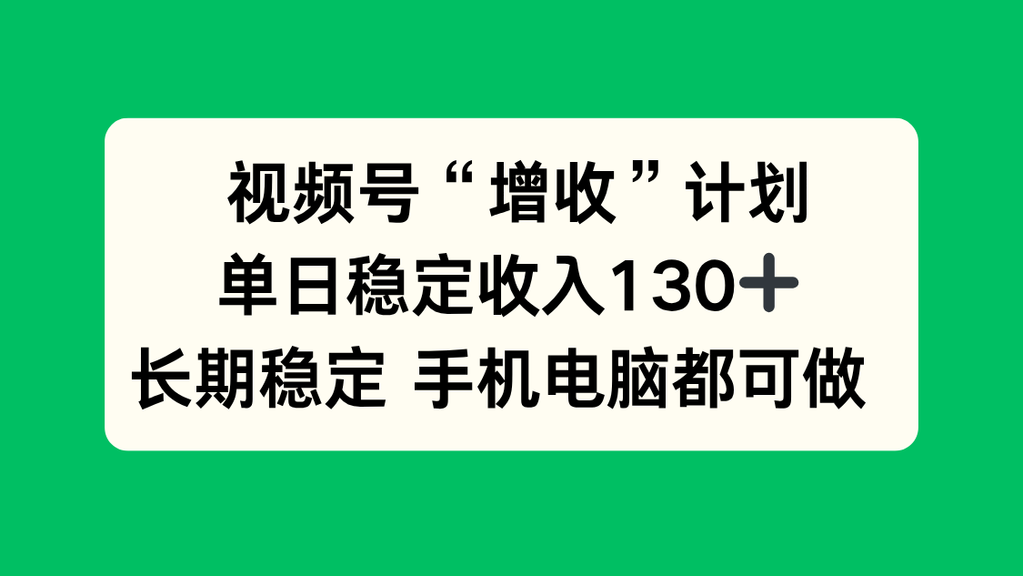 视频号“增收”计划，单日稳定收入130十，长期稳定 手机电脑都可做！-小鹏项目网