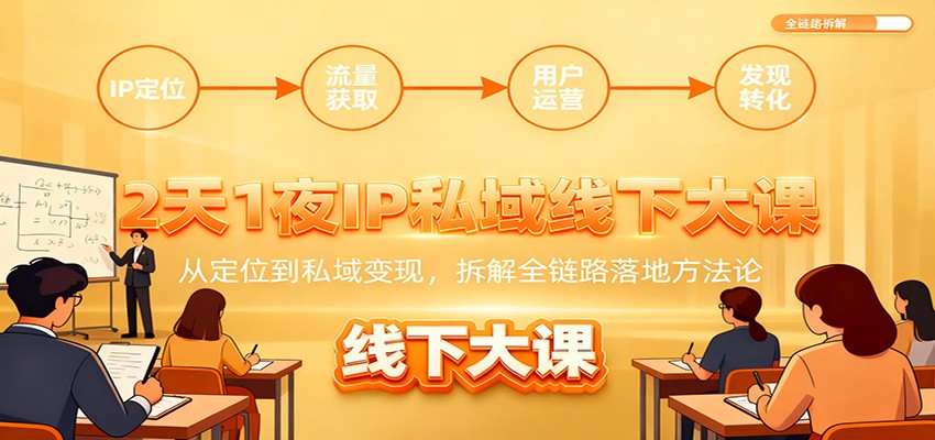 2天1夜IP私域线下大课：从定位到私域变现，拆解全链路落地方法论-小鹏项目网