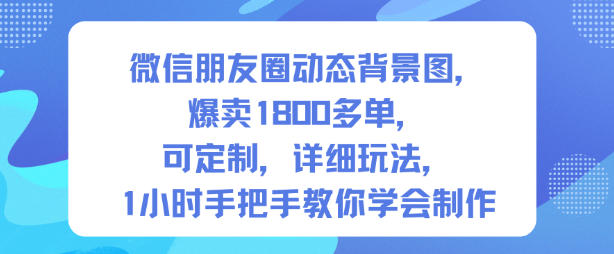 微信朋友圈动态背景图，爆卖1800多单，可定制，详细的玩法，1小时手把手教你学会制作【第一期】-小鹏项目网
