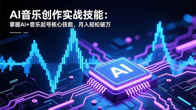 AI音乐创作实战技能：掌握AI+音乐起号核心技能，月入轻松破万-小鹏项目网
