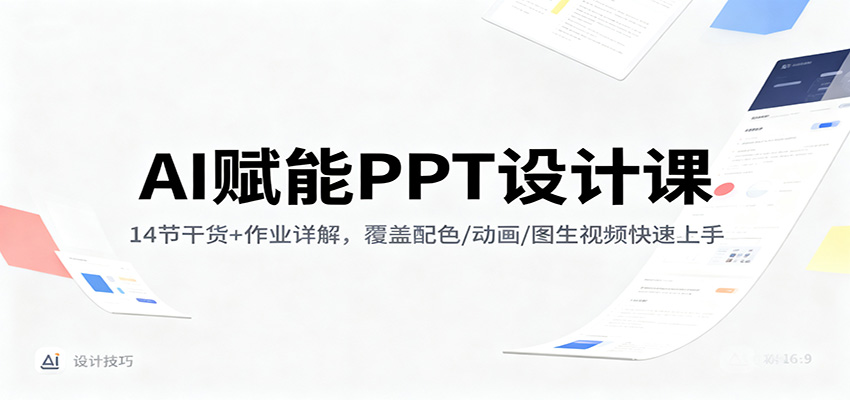 AI赋能PPT设计课：14节干货+作业详解，覆盖配色/动画/图生视频快速上手-小鹏项目网