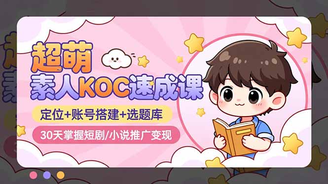 超萌 素人KOC速成课：定位+账号搭建+选题库，30天掌握短剧/小说推广变现-小鹏项目网