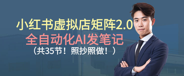 小红书虚拟店矩阵2.0，全自动化AI发笔记，照抄照做(共35节)-小鹏项目网