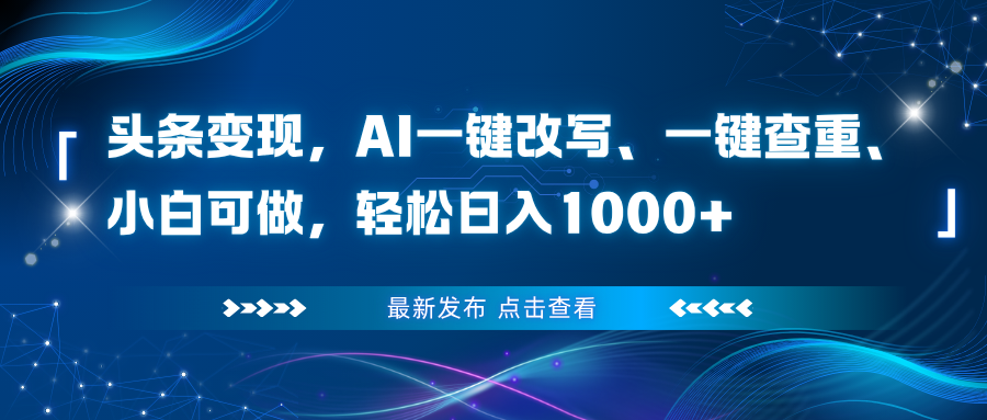 头条变现，AI一键改写、一键查重、小白可做，轻松日入1000+-小鹏项目网