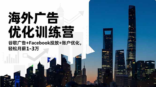 海外广告优化训练营：谷歌广告+Facebook投放+账户优化，轻松月薪1-3万-小鹏项目网