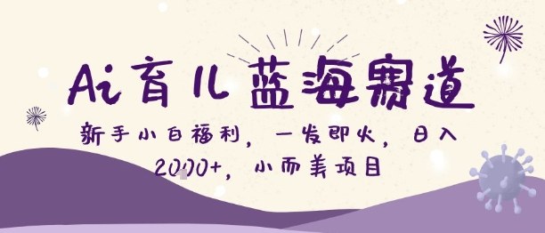Ai育儿蓝海赛道，新手小白福利，一发即火，日入2k+，小而美项目【揭秘】-小鹏项目网