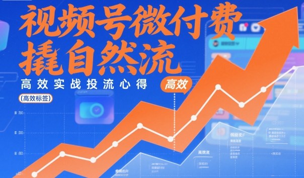 视频号微付费撬自然流，高效实战投流心得-小鹏项目网