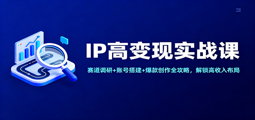 IP高变现实战课：赛道调研+账号搭建+爆款创作全攻略，解锁高收入布局-小鹏项目网