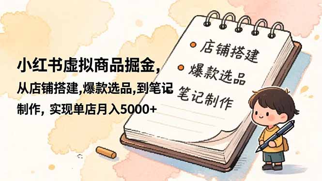 小红书虚拟商品掘金，从店铺搭建,爆款选品,到笔记制作，实现单店月入5000+-小鹏项目网