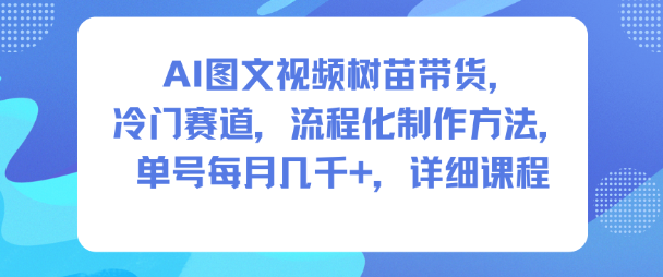 AI图文视频树苗带货，冷门赛道，流程化制作方法，单号每月几K，详细课程-小鹏项目网