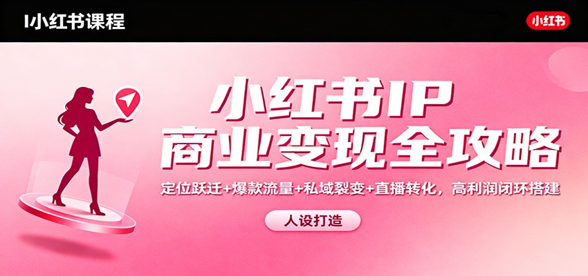 小红书IP商业变现全攻略：定位跃迁+爆款流量+私域裂变+直播转化，高利润闭环搭建-小鹏项目网