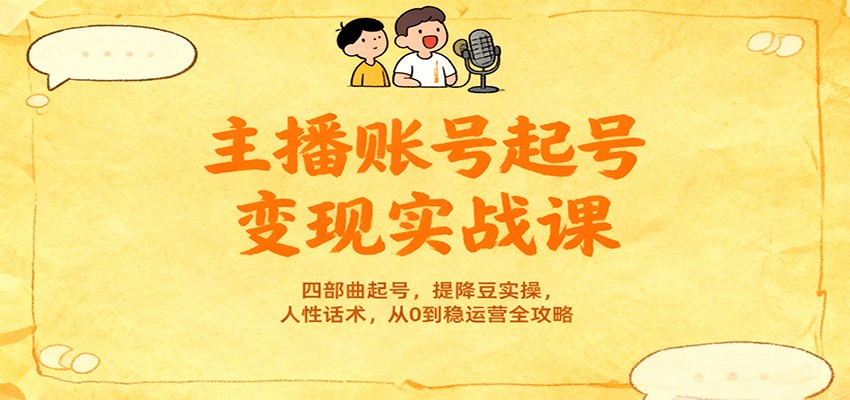 主播账号起号变现实战课，四部曲起号，提降豆实操，人性话术，从0到稳运营全攻略-小鹏项目网