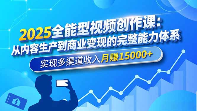 2025全能型视频创作课：从内容生产到商业变现的完整能力体系，实现多渠道收入月赚15000+-小鹏项目网