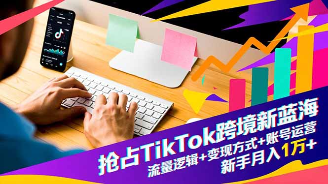 抢占TikTok跨境新蓝海：流量逻辑+变现方式+账号运营，新手月入1万+-小鹏项目网