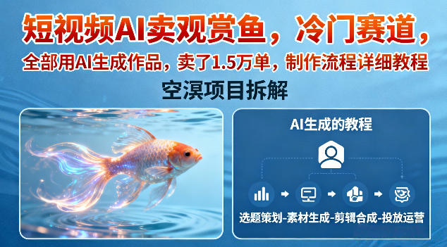 短视频AI卖观赏鱼，冷门赛道，全部用AI生成作品，卖了1.5W单，制作流程详细教程-小鹏项目网