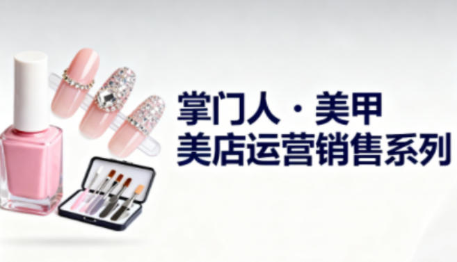 美甲店运营销售系列，助力美甲店老板及从业者提升运营、销售与管理能力-小鹏项目网