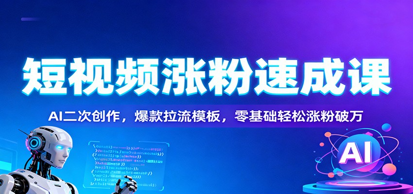 短视频涨粉速成课：AI二次创作，爆款拉流模板，零基础轻松涨粉破万-小鹏项目网