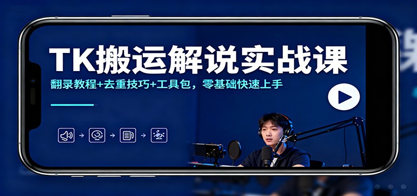 TK搬运解说实战课：翻录教程+去重技巧+工具包，零基础快速上手-小鹏项目网