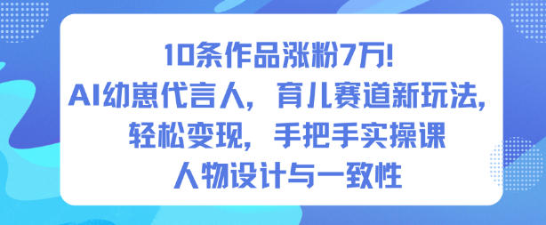 10条作品涨粉7W！AI幼崽代言人，育儿赛道新玩法，轻松变现，手把手实操课-小鹏项目网