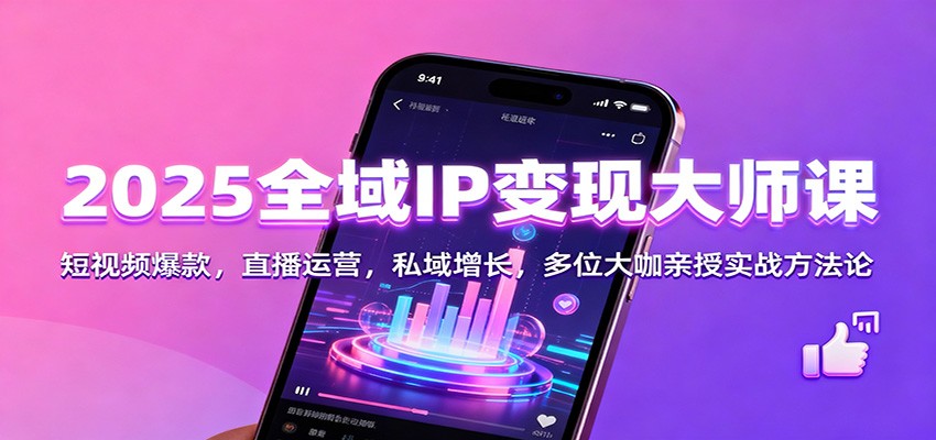 2025全域IP变现大师课：短视频爆款，直播运营，私域增长，多位大咖亲授实战方法论-小鹏项目网
