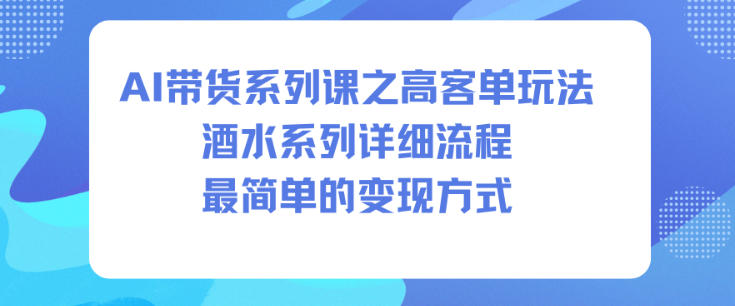 AI带货系列课之高客单玩法，酒水系列，详细流程，最简单的变现方式-小鹏项目网