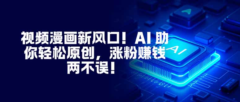 视频漫画新风口！AI 助你轻松原创，涨粉赚钱两不误！-小鹏项目网