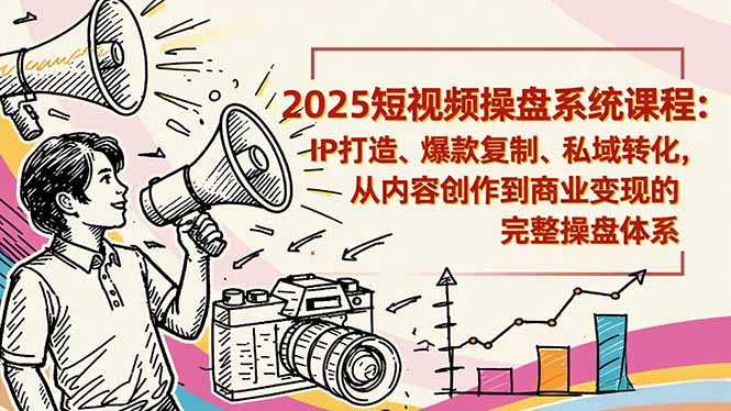 2025短视频操盘线下课程：IP打造、爆款复制、私域转化，从内容创作到商业变现的完整操盘体系-小鹏项目网