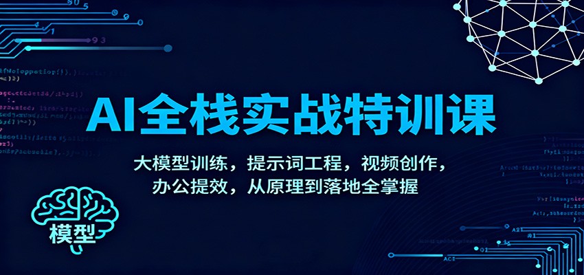 AI全栈实战特训课：大模型训练，提示词工程，视频创作，办公提效，从原理到落地全掌握-小鹏项目网